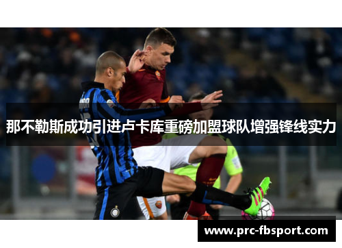 那不勒斯成功引进卢卡库重磅加盟球队增强锋线实力 那不勒斯成功引进卢卡库重磅加盟球队增强锋线实力