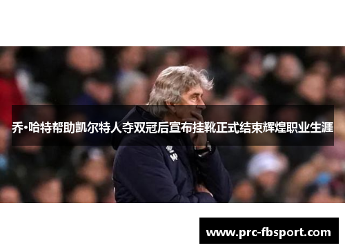 乔·哈特帮助凯尔特人夺双冠后宣布挂靴正式结束辉煌职业生涯